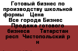 Готовый бизнес по производству школьной формы › Цена ­ 1 700 000 - Все города Бизнес » Продажа готового бизнеса   . Татарстан респ.,Чистопольский р-н